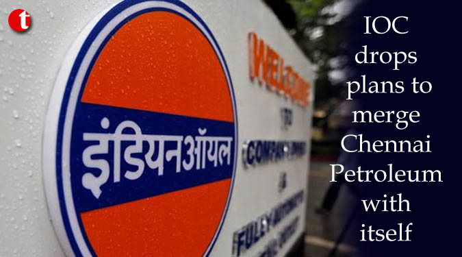 IOC drops plans to merge Chennai Petroleum with itself