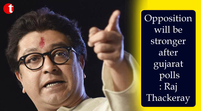 Opposition will be stronger after gujarat polls: Raj Thackeray