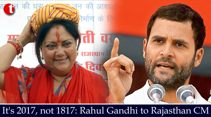 It’s 2017, not 1817: Rahul Gandhi to Rajasthan CM