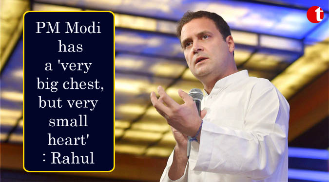 PM Modi has a ‘very big chest, but very small heart’: Rahul