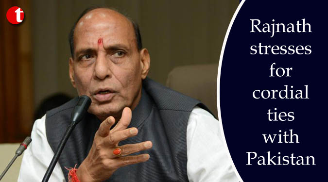 Rajnath stresses for cordial ties with Pakistan
