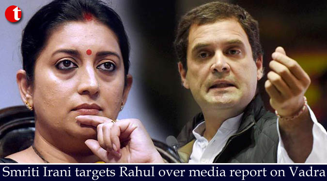 Smriti Irani targets Rahul over media report on Vadra