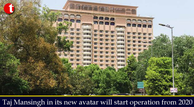 Taj Mansingh in its new avatar will start operation from 2020