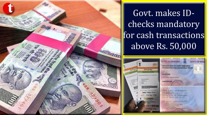 Govt. makes ID-checks mandatory for cash transactions above Rs. 50,000