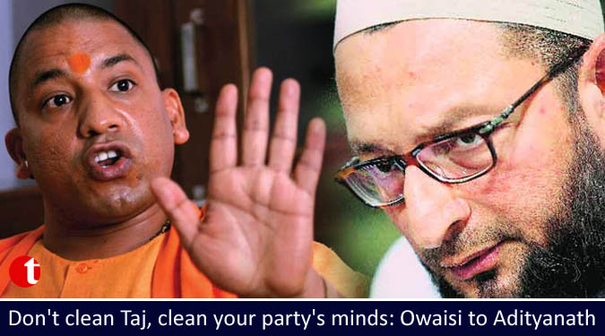 Don’t clean Taj, clean your party’s minds: Owaisi to Adityanath