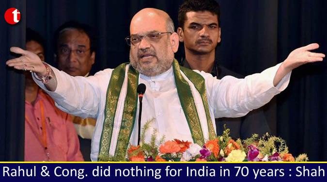 Rahul & Cong. did nothing for India in 70 years : Amit Shah