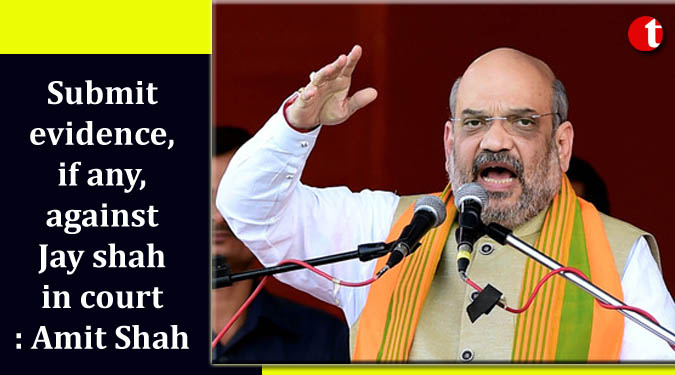 Submit evidence, if any, against Jay in court: Amit Shah