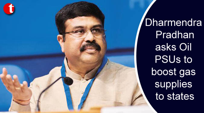 Dharmendra Pradhan asks Oil PSUs to boost gas supplies to states