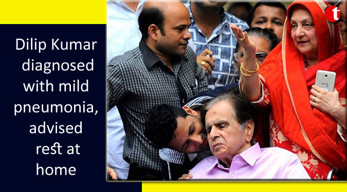 Dilip Kumar diagnosed with mild pneumonia, advised rest at home