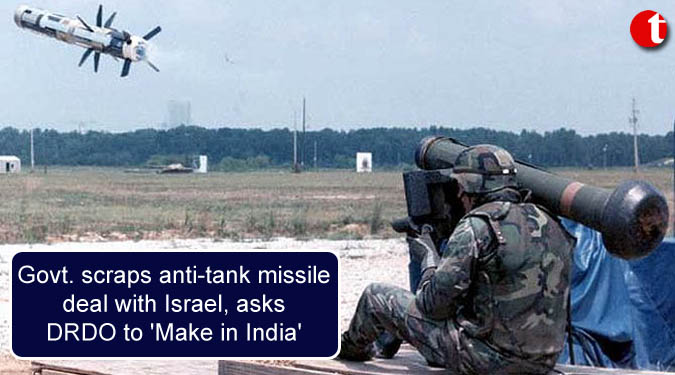Govt. scraps anti-tank missile deal with Israel, asks DRDO to 'Make in India'