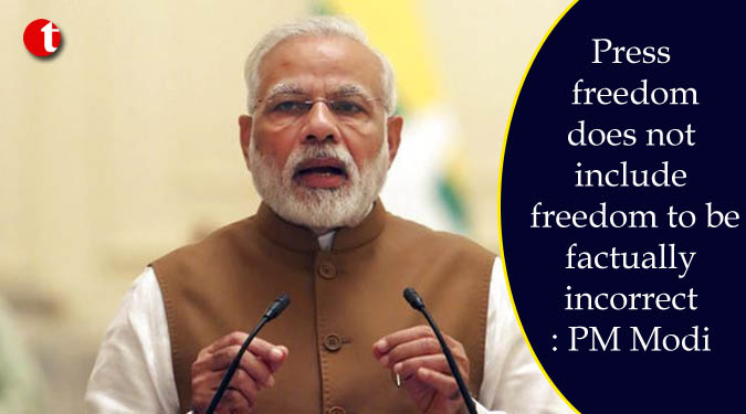 Press freedom does not include freedom to be factually incorrect: PM Modi