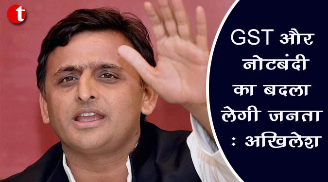 GST और नोटबंदी का बदला लेगी जनता : अखिलेश यादव