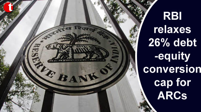 RBI relaxes 26% debt-equity conversion cap for ARCs