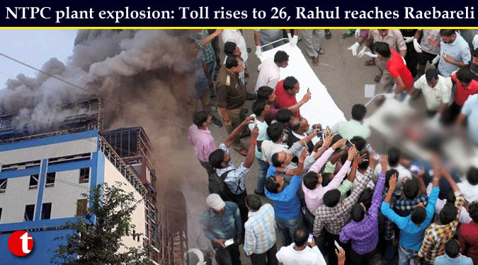 NTPC plant explosion: Toll rises to 26, Rahul reaches Raebareli