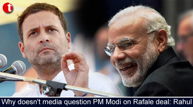 Why doesn't media question PM Modi on Rafale deal: Rahul