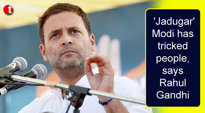 'Jadugar' Modi has tricked people, says Rahul Gandhi