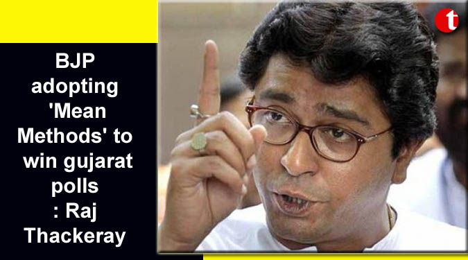 BJP adopting ‘Mean Methods’ to win gujarat polls: Raj Thackeray