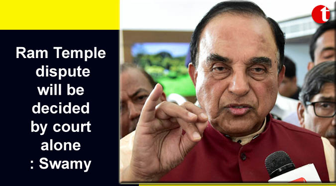 Ram Temple dispute will be decided by court alone: Swamy