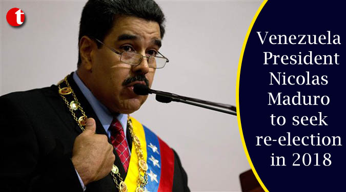 Venezuela President Nicolas Maduro to seek re-election in 2018