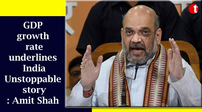 GDP growth rate underlines India Unstoppable story: Amit Shah