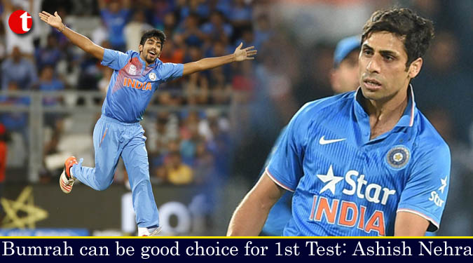 Bumrah can be good choice for Ist Test: Ashish Nehra