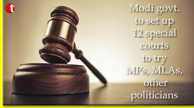 Modi govt. to set up 12 special courts to try MPs, MLAs, other politicians