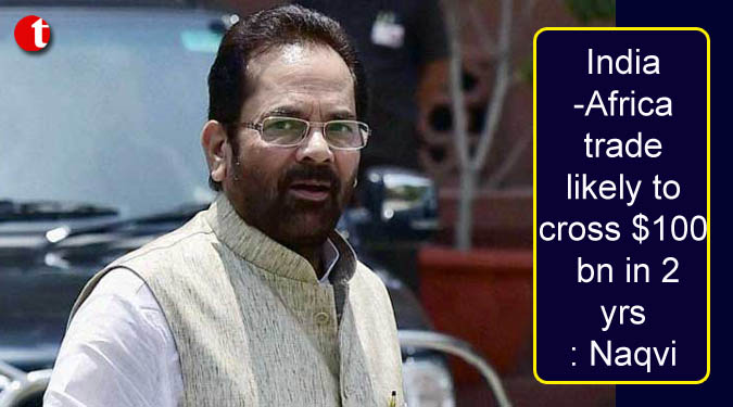 India-Africa trade likely to cross $100 bn in 2 yrs: Naqvi