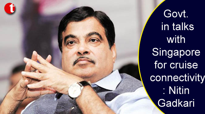 Govt. in talks with Singapore for cruise connectivity: Gadkari
