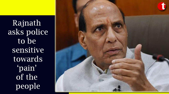 Rajnath asks police to be sensitive towards ‘pain’ of the people