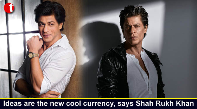 Ideas are the new cool currency, says Shah Rukh Khan