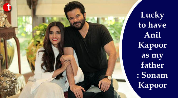 Lucky to have Anil Kapoor as my father: Sonam Kapoor