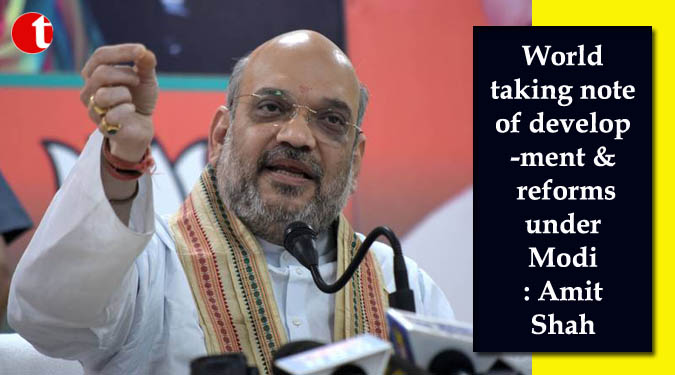 World taking note of development & reforms under Modi: Amit Shah