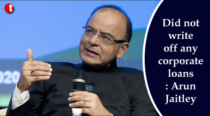 Did not write off any corporate loans: Arun Jaitley