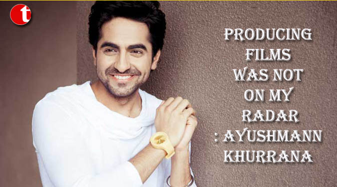 Producing films was not on my radar: Ayushmann Khurrana