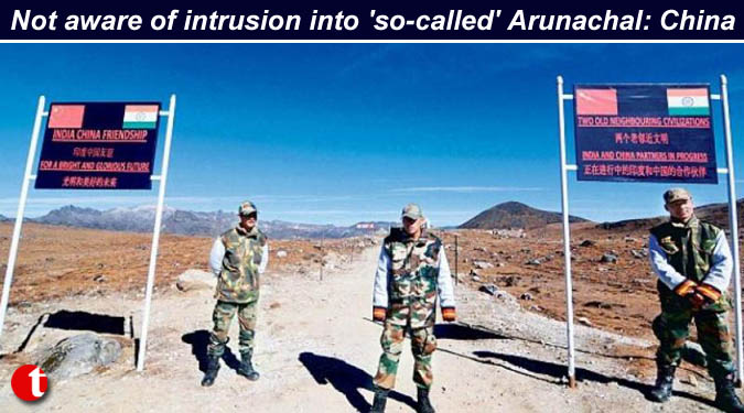 Not aware of intrusion into 'so-called' Arunachal: China