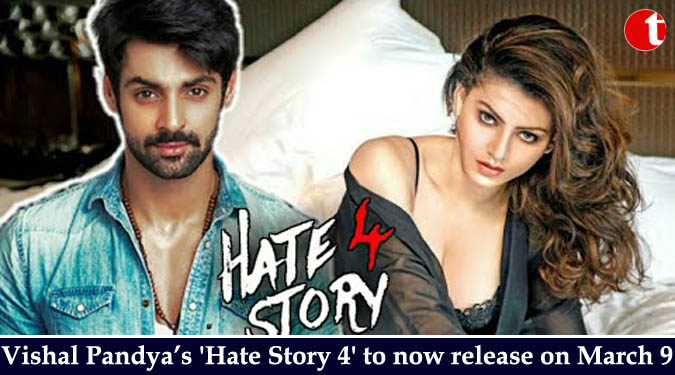 Vishal Pandya’s ‘Hate Story 4’ to now release on March 9
