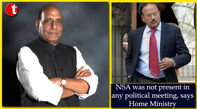 NSA was not present in any political meeting, says Home Ministry