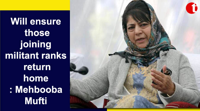 Will ensure those joining militant ranks return home: Mehbooba Mufti