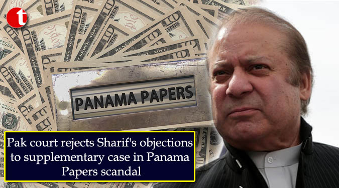 Pak court rejects Sharif’s objections to supplementary case in Panama Papers scandal