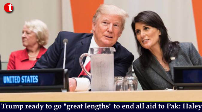 Trump ready to go "great lengths" to end all aid to Pak: Haley