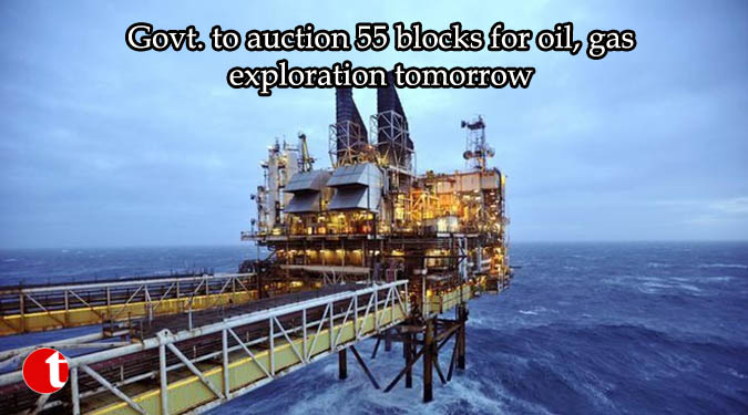 Govt. to auction 55 blocks for oil, gas exploration tomorrow