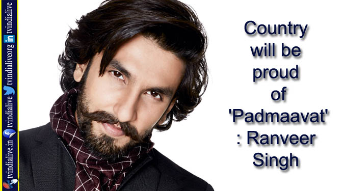 Country will be proud of ‘Padmaavat’: Ranveer Singh