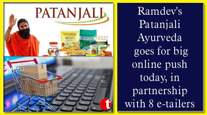 Ramdev’s Patanjali Ayurveda goes for big online push today, in partnership with 8 e-tailers