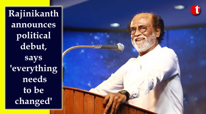 Rajinikanth announces political debut, says 'everything needs to be changed'