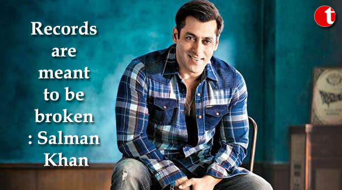 Records are meant to be broken: Salman Khan