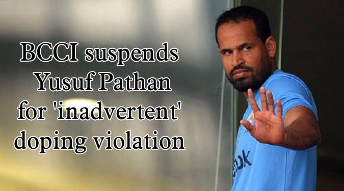 BCCI suspends Yusuf Pathan for ‘inadvertent’ doping violation