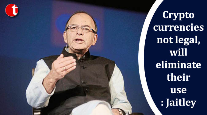 Crypto currencies not legal, will eliminate their use: Jaitley