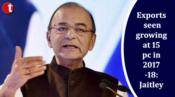 Exports seen growing at 15 pc in 2017-18: Jaitley