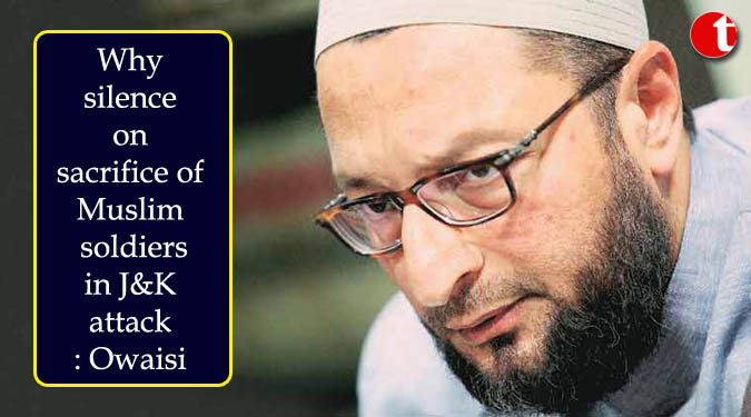 Why silence on sacrifice of Muslim soldiers in J&K attack: Owaisi