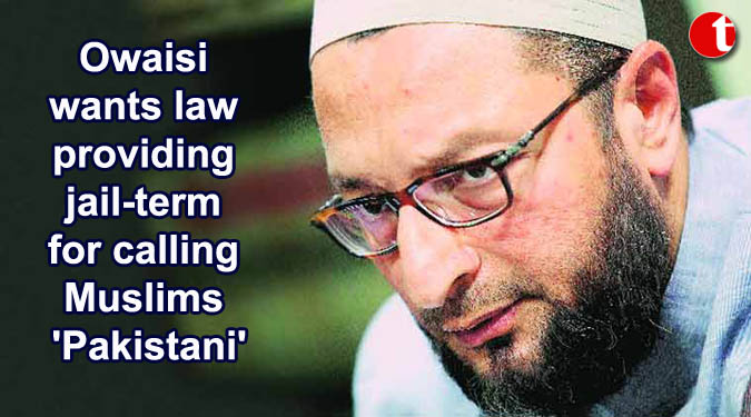 Owaisi wants law providing jail-term for calling Muslims 'Pakistani'